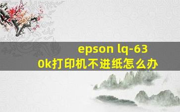 epson lq-630k打印机不进纸怎么办